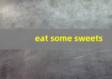 eat some sweets